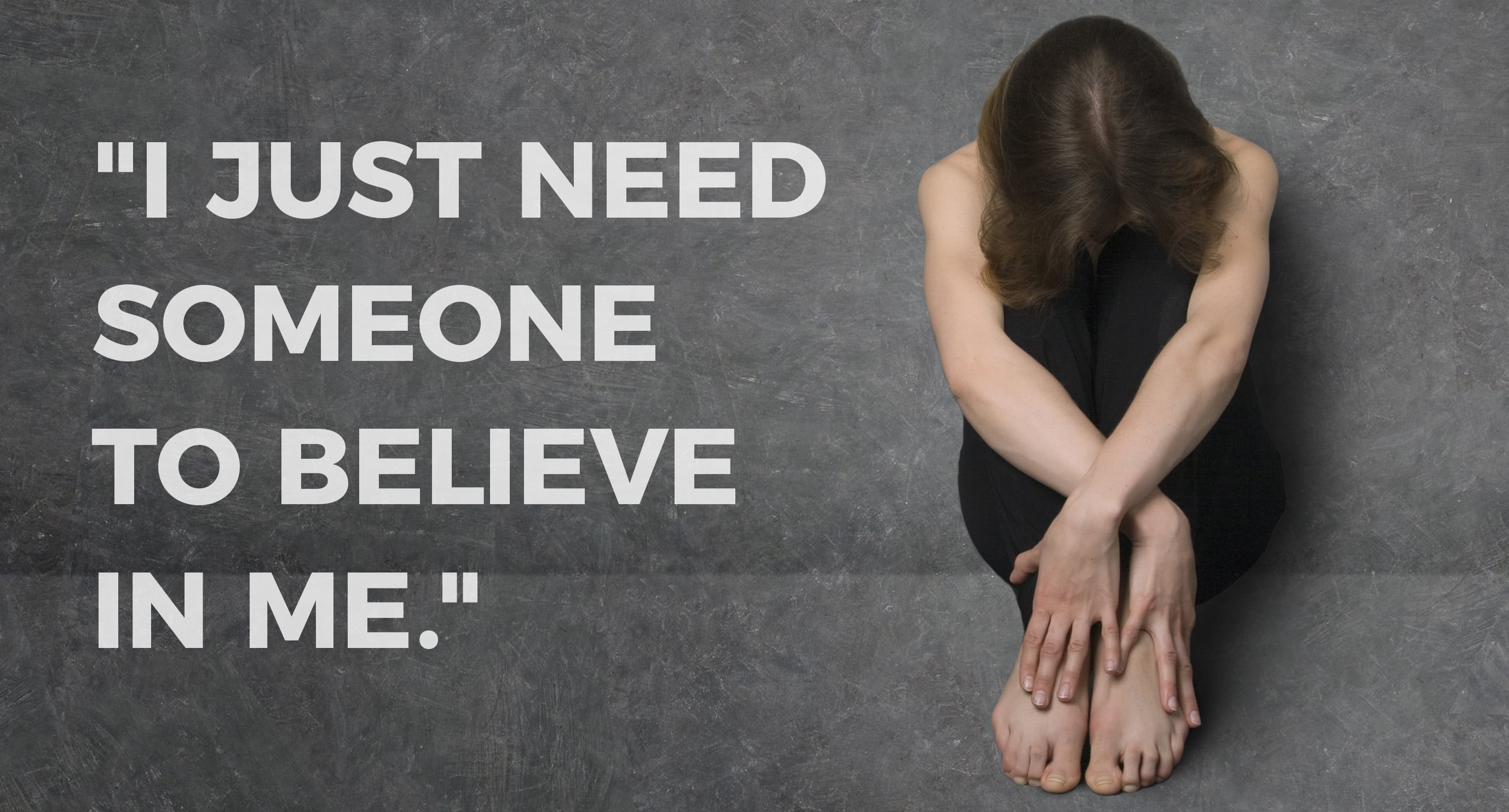 Quote: "I just need someone to believe in me." A female sits with her head down.