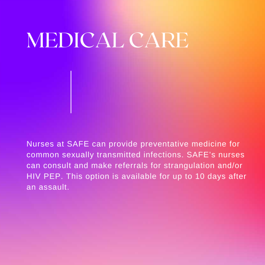 Image description: A colorful background with blues and reds. Text reads: "Medical care: Nurses at SAFE can provide preventative medicine for common sexually transmitted infections. SAFE's nurses can consult and make referrals for strangulation and/or HIV PEP. This option is available for up to 10 days after an assault."