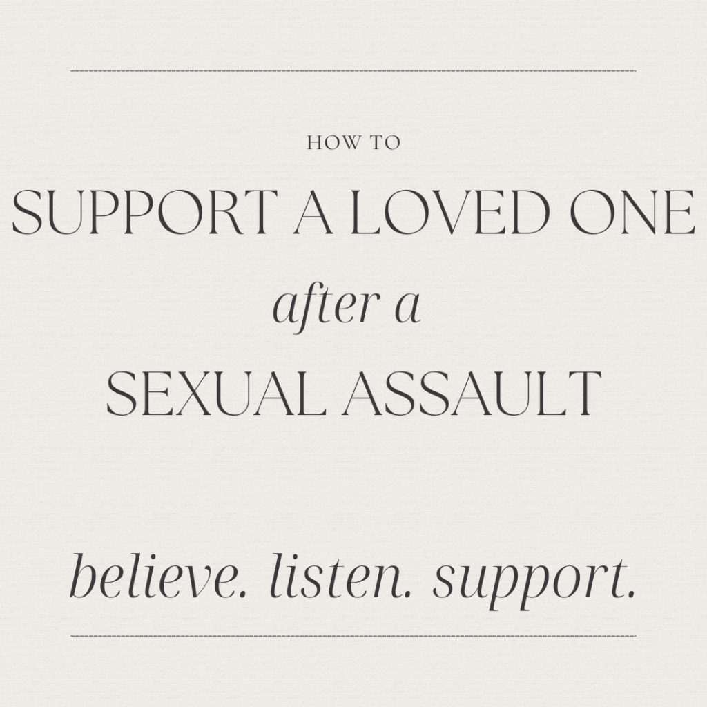 Image description: An image with the text: "How to support a loved one after a sexual assault. believe. listen. support." The background is off white.
