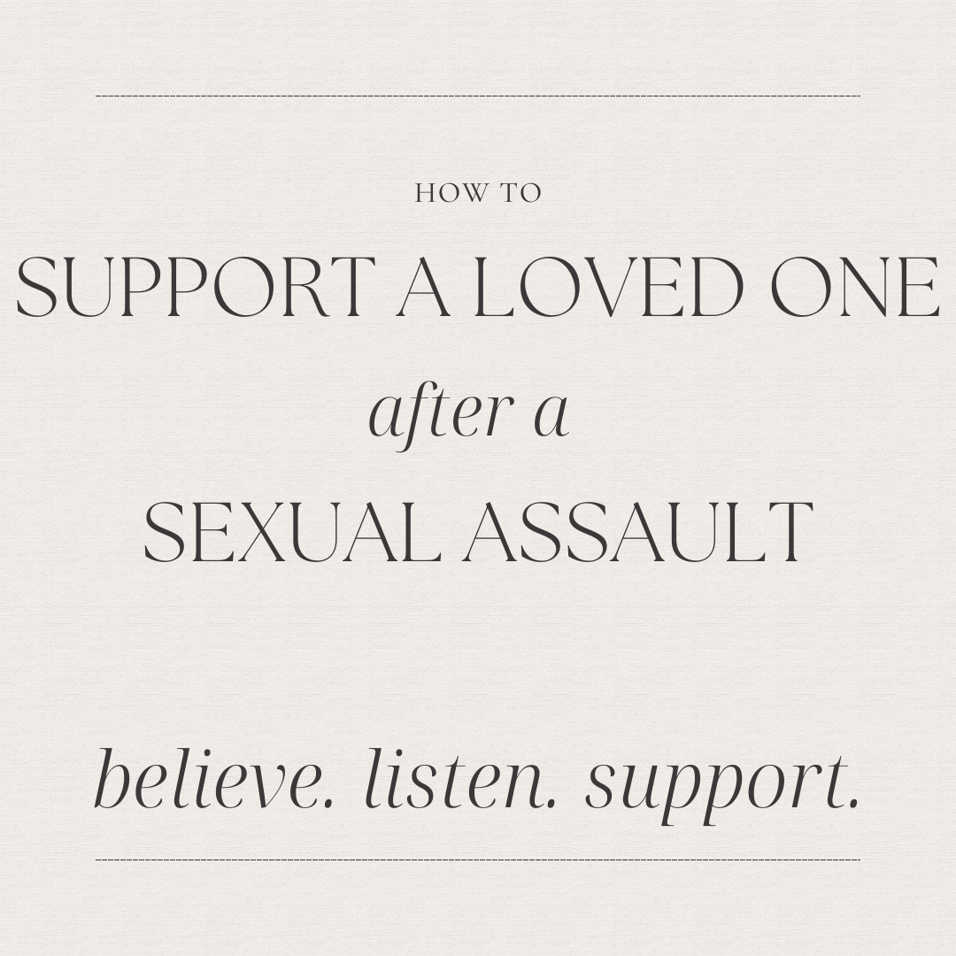 Image description: An image with the text: "How to support a loved one after a sexual assault. believe. listen. support." The background is off white.